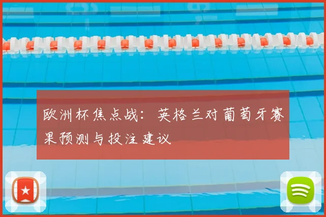 欧洲杯焦点战：英格兰对葡萄牙赛果预测与投注建议