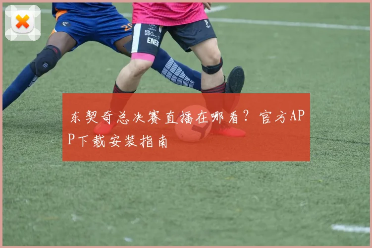 东契奇总决赛直播在哪看？官方APP下载安装指南