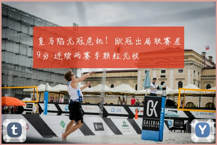 皇马陷无冠危机！欧冠出局联赛差9分 连续两赛季颗粒无收
