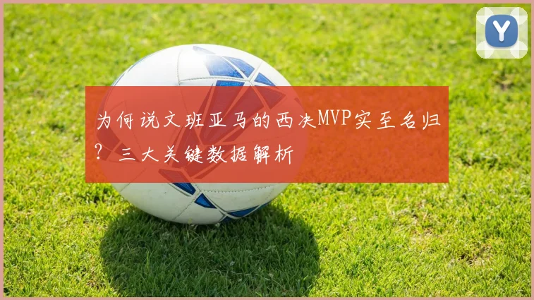 为何说文班亚马的西决MVP实至名归?三大关键数据解析
