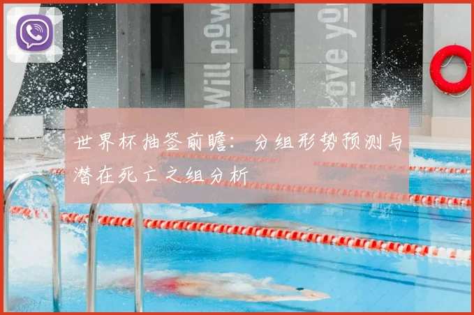 世界杯抽签前瞻：分组形势预测与潜在死亡之组分析