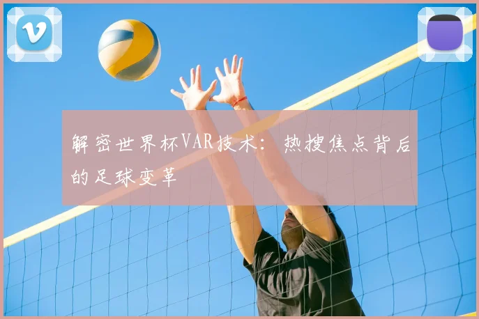 解密世界杯VAR技术：热搜焦点背后的足球变革