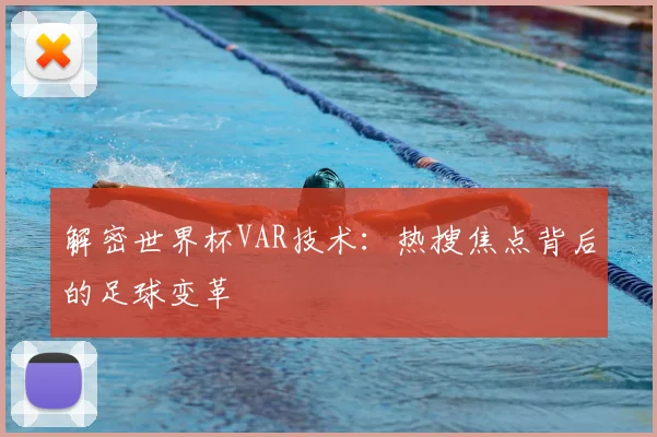 解密世界杯VAR技术：热搜焦点背后的足球变革