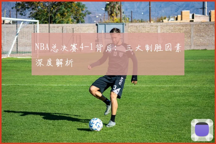 NBA总决赛4-1背后：三大制胜因素深度解析