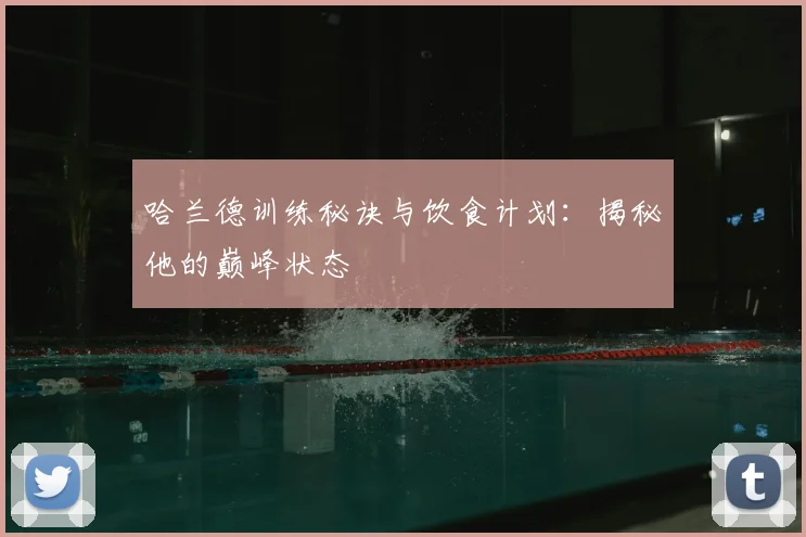 哈兰德训练秘诀与饮食计划：揭秘他的巅峰状态