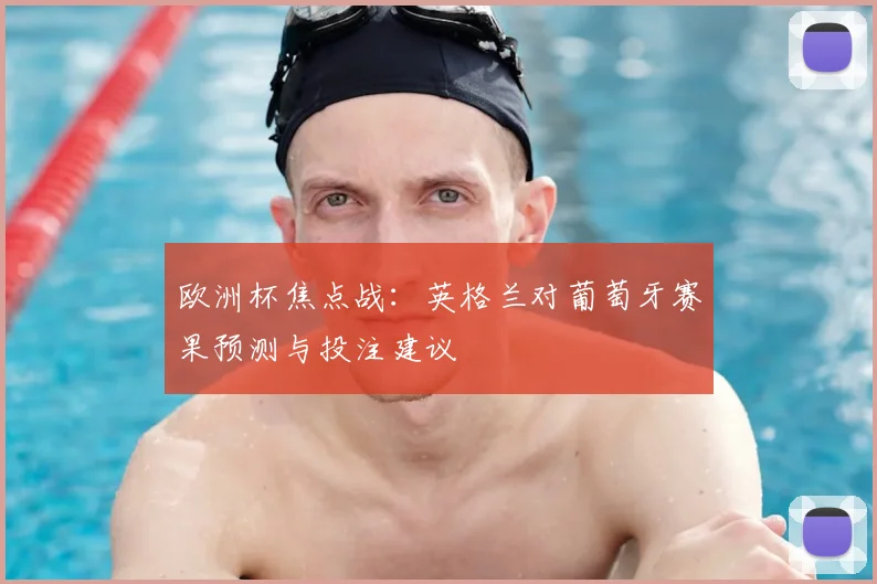 欧洲杯焦点战：英格兰对葡萄牙赛果预测与投注建议
