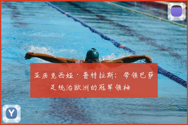 亚历克西娅·普特拉斯：带领巴萨女足统治欧洲的冠军领袖