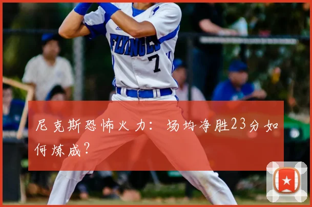 尼克斯恐怖火力：场均净胜23分如何炼成？