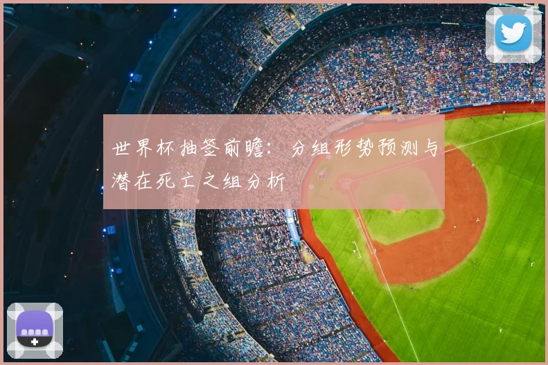 世界杯抽签前瞻：分组形势预测与潜在死亡之组分析